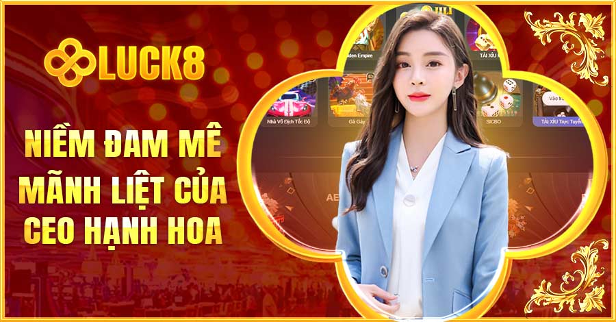 Niềm đam mê tìm hiểu về lĩnh vực cá cược của CEO Luck8 vô cùng lớn