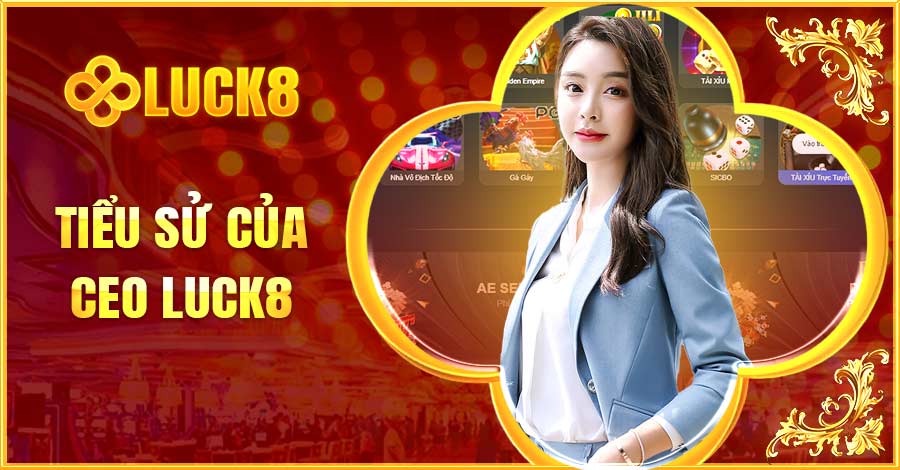 Thông tin về tiểu sử của CEO Luck8 được chia sẻ cụ thể tại đây